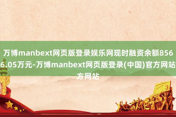 万博manbext网页版登录娱乐网现时融资余额8566.05万元-万博manbext网页版登录(中国)官方网站