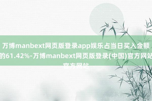 万博manbext网页版登录app娱乐占当日买入金额的61.42%-万博manbext网页版登录(中国)官方网站